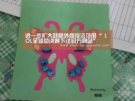 进一步扩大鼓励外商投资范围“ LOL全球总决赛下注官方网站”(图4) 英雄联盟竞猜大厅