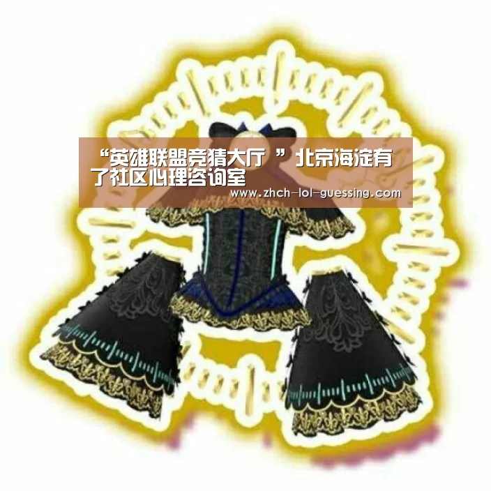 “英雄联盟竞猜大厅 ”北京海淀有了社区心理咨询室(图2) 英雄联盟竞猜大厅