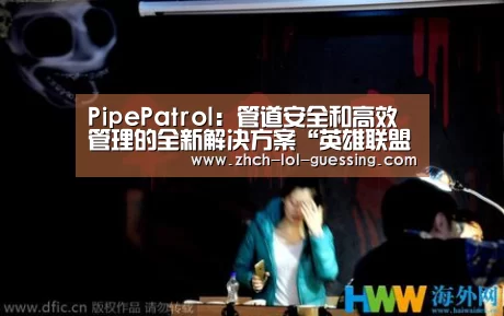 PipePatrol:管道安全和高效管理的全新解决方案“英雄联盟竞猜大厅 ”(图3) 英雄联盟竞猜大厅