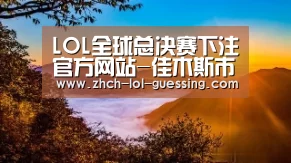  LOL全球总决赛下注官方网站