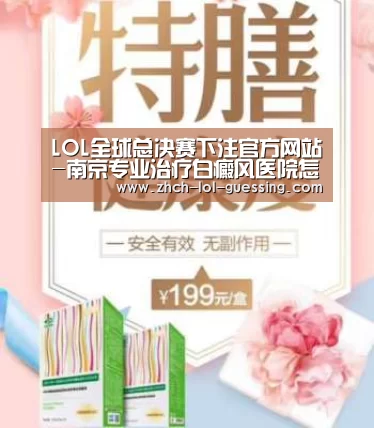 LOL全球总决赛下注官方网站-南京专业治疗白癜风医院怎么选(图2) 英雄联盟竞猜大厅