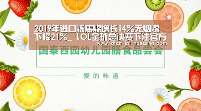 2019年进口炼焦煤增长14%无烟煤下降21%_ LOL全球总决赛下注官方网站(图1) 英雄联盟竞猜大厅