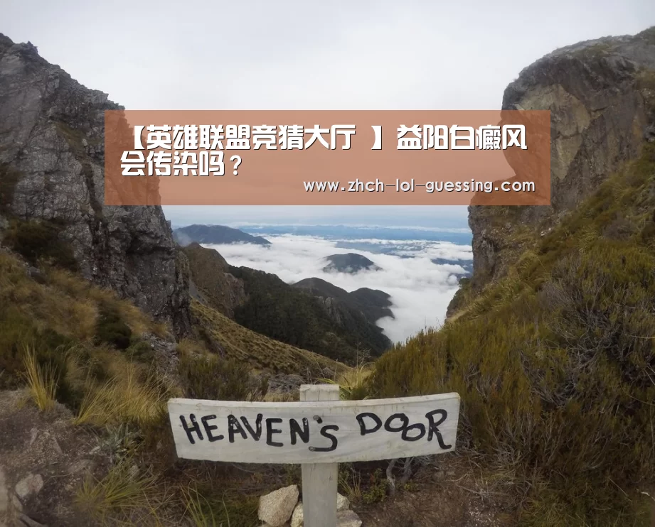 【英雄联盟竞猜大厅 】益阳白癜风会传染吗?(图1) LOL全球总决赛下注官方网站