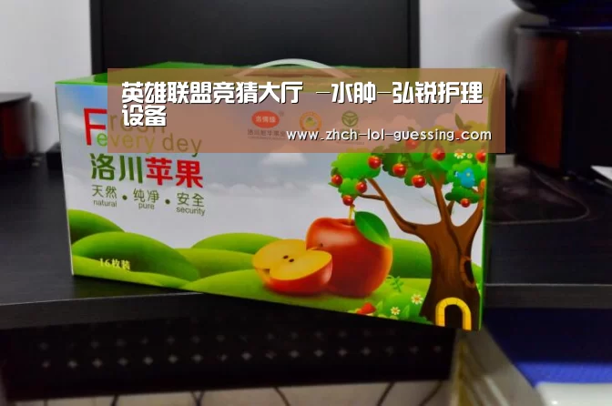 英雄联盟竞猜大厅 -水肿-弘锐护理设备(图1) LOL全球总决赛下注官方网站