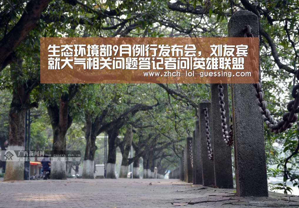 生态环境部9月例行发布会,刘友宾就大气相关问题答记者问|英雄联盟竞猜大厅 (图4) LOL全球总决赛下注官方网站