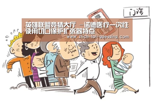 英雄联盟竞猜大厅 -诺德医疗一次性使用切口保护扩张器特点(图2) LOL全球总决赛下注官方网站