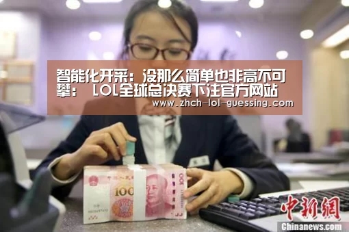 智能化开采:没那么简单也非高不可攀: LOL全球总决赛下注官方网站(图1) LOL全球总决赛下注官方网站