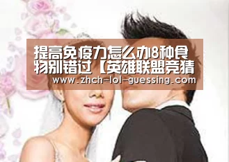 提高免疫力怎么办8种食物别错过【英雄联盟竞猜大厅 】(图1) LOL全球总决赛下注官方网站