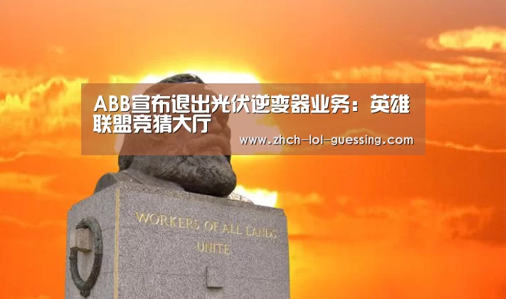 ABB宣布退出光伏逆变器业务:英雄联盟竞猜大厅 (图3) 英雄联盟竞猜大厅