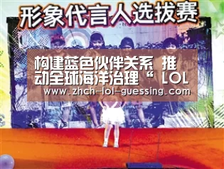 构建蓝色伙伴关系 推动全球海洋治理“ LOL全球总决赛下注官方网站”(图2) LOL全球总决赛下注官方网站