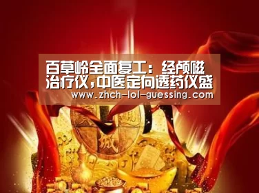 百草岭全面复工:经颅磁治疗仪,中医定向透药仪盛大招商| LOL全球总决赛下注官方网站(图1) LOL全球总决赛下注官方网站