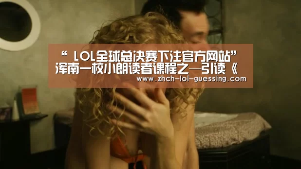 “ LOL全球总决赛下注官方网站”
浑南一校小朗读者课程之—引读《鲁滨逊漂流记》浑南一校明志中队黄裕恒(图3) LOL全球总决赛下注官方网站