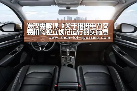 发改委解读《关于推进电力交易机构独立规范运行的实施意见》的五大亮点|英雄联盟竞猜大厅 (图1) 英雄联盟竞猜大厅